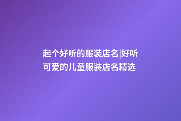 起个好听的服装店名|好听可爱的儿童服装店名精选-第1张-店铺起名-玄机派